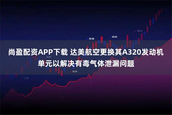 尚盈配资APP下载 达美航空更换其A320发动机单元以解决有毒气体泄漏问题