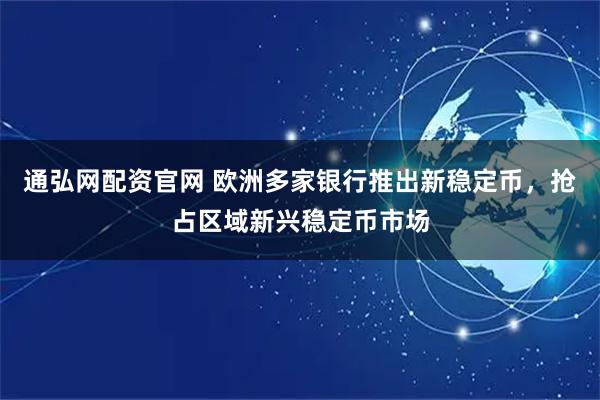 通弘网配资官网 欧洲多家银行推出新稳定币，抢占区域新兴稳定币市场