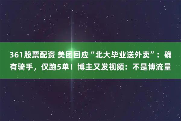 361股票配资 美团回应“北大毕业送外卖”：确有骑手，仅跑5单！博主又发视频：不是博流量