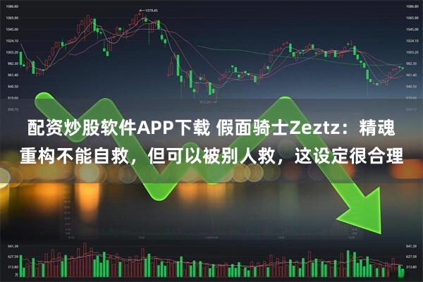配资炒股软件APP下载 假面骑士Zeztz：精魂重构不能自救，但可以被别人救，这设定很合理
