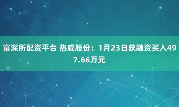 富深所配资平台 热威股份：1月23日获融资买入497.66万元