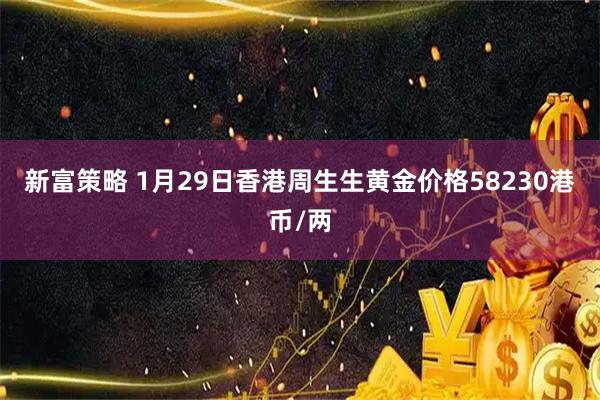 新富策略 1月29日香港周生生黄金价格58230港币/两