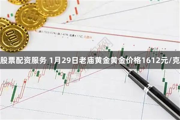 股票配资服务 1月29日老庙黄金黄金价格1612元/克