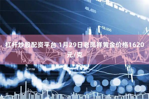 杠杆炒股配资平台 1月29日老凤祥黄金价格1620元/克