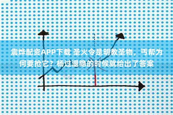震烨配资APP下载 圣火令是明教圣物，丐帮为何要抢它？杨过退隐的时候就给出了答案
